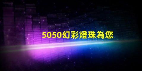 5050幻彩燈珠為您帶來(lái)多的照明選擇