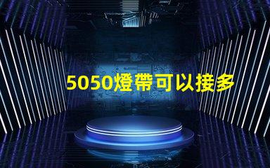 5050燈帶可以接多少米？