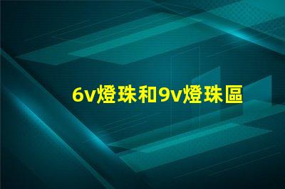 6v燈珠和9v燈珠區(qū)別