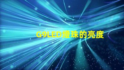 G9LED燈珠的亮度和耐用性如何