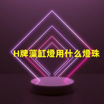H牌藻缸燈用什么燈珠