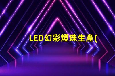 LED幻彩燈珠生產(chǎn),打造視覺(jué)盛宴