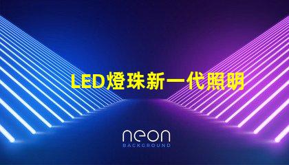 LED燈珠新一代照明技術(shù)的領(lǐng)先選擇