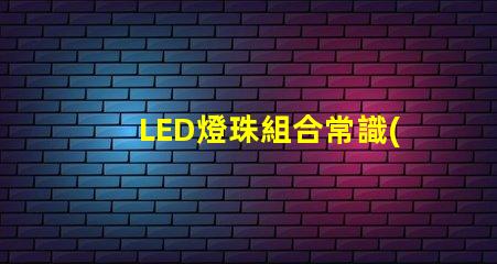 LED燈珠組合常識(shí)