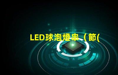 LED球泡燈串（節(jié)能環(huán)保的室內(nèi)照明選擇）