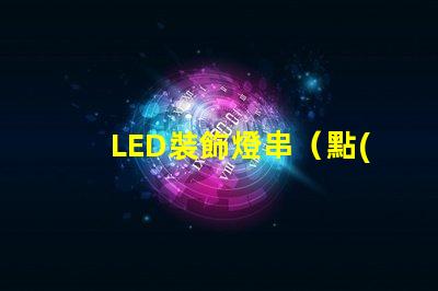 LED裝飾燈串（點(diǎn)亮你的夜晚）