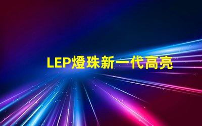 LEP燈珠新一代高亮度照明技術(shù)的未來發(fā)展