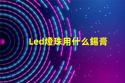 Led燈珠用什么錫膏