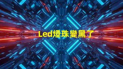 Led燈珠變黑了