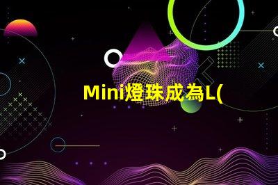 Mini燈珠成為L(zhǎng)ED照明領(lǐng)域新寵