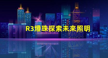 R3燈珠探索未來照明技術(shù)的可能性