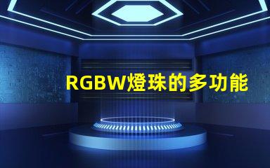 RGBW燈珠的多功能應(yīng)用拓展了照明行業(yè)的可能性