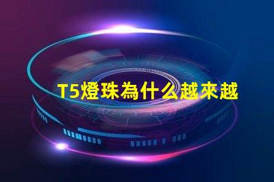 T5燈珠為什么越來越受歡迎的選擇