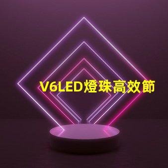 V6LED燈珠高效節(jié)能的照明選擇