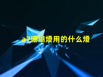 a7珊瑚燈用的什么燈珠