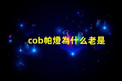 cob帕燈為什么老是燒燈珠