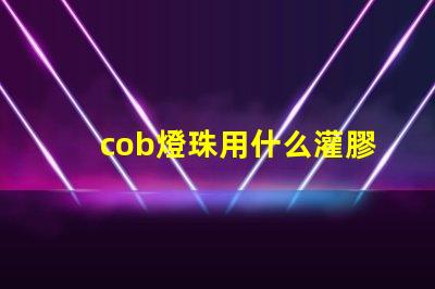 cob燈珠用什么灌膠