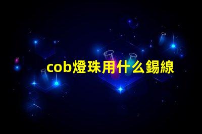 cob燈珠用什么錫線焊接