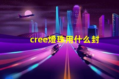 cree燈珠用什么封裝好