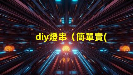 diy燈串（簡單實(shí)用的diy燈串制作方法）