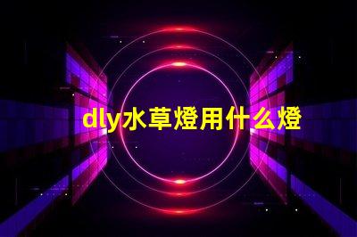 dly水草燈用什么燈珠好