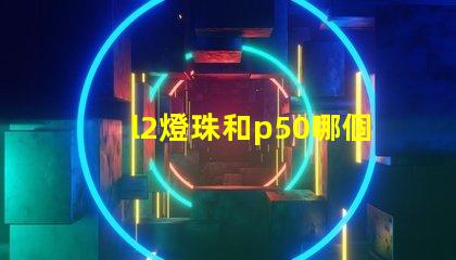 l2燈珠和p50哪個(gè)好