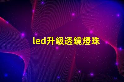 led升級透鏡燈珠