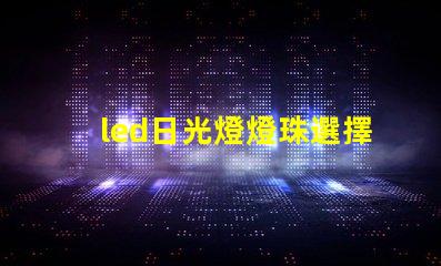 led日光燈燈珠選擇