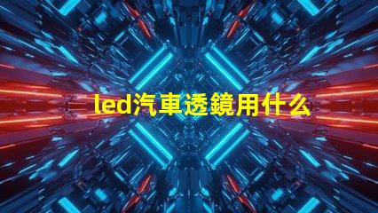 led汽車透鏡用什么燈珠