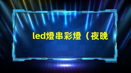 led燈串彩燈（夜晚必備的裝飾品）