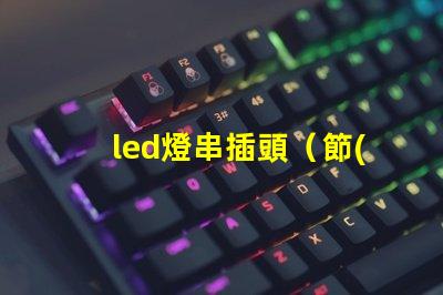 led燈串插頭（節(jié)能環(huán)保的led燈串插頭）。