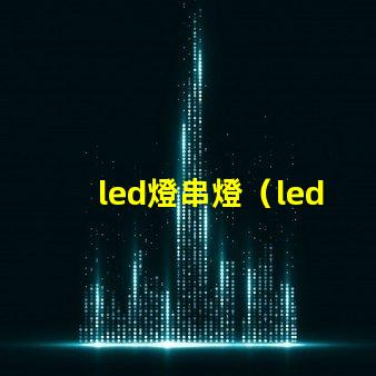 led燈串燈（led燈串燈的優(yōu)點(diǎn)和應(yīng)用場(chǎng)景）