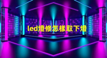 led燈修怎樣取下燈珠