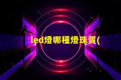 led燈哪種燈珠質(zhì)量好