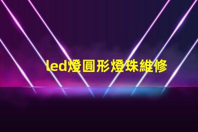 led燈圓形燈珠維修方法