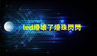 led燈壞了燈珠閃閃的