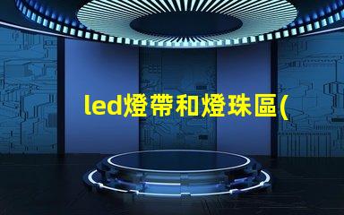 led燈帶和燈珠區(qū)別
