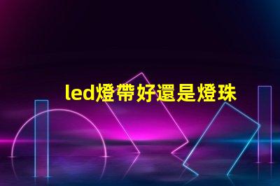 led燈帶好還是燈珠好