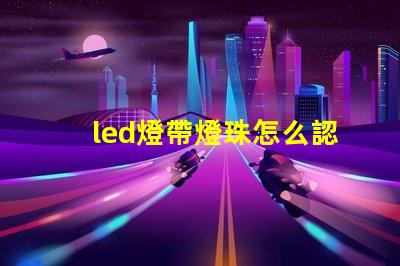 led燈帶燈珠怎么認(rèn)