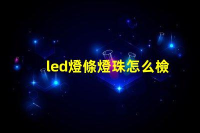 led燈條燈珠怎么檢查