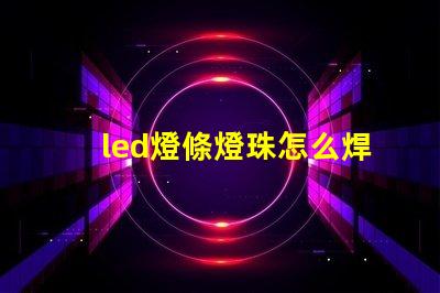 led燈條燈珠怎么焊接