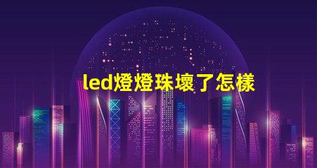led燈燈珠壞了怎樣更換