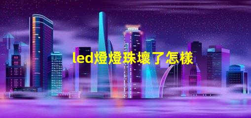 led燈燈珠壞了怎樣維修