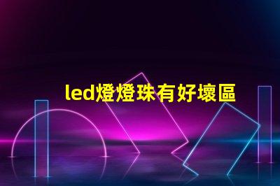 led燈燈珠有好壞區(qū)分