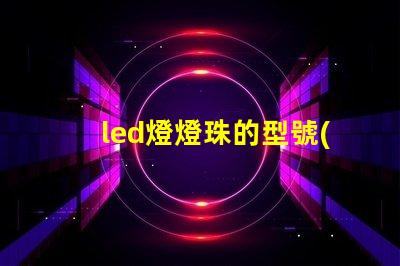led燈燈珠的型號(hào)參數(shù)
