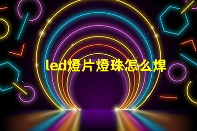 led燈片燈珠怎么焊接