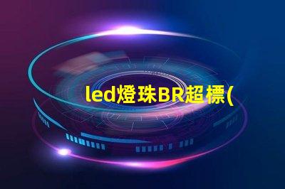 led燈珠BR超標(biāo)