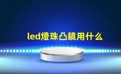 led燈珠凸鏡用什么膠