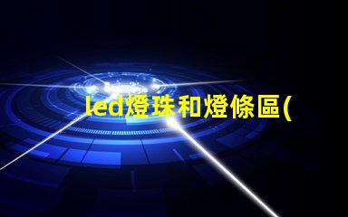 led燈珠和燈條區(qū)別