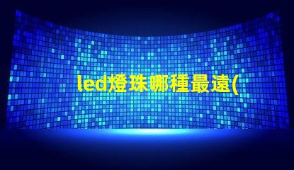 led燈珠哪種最遠(yuǎn)
